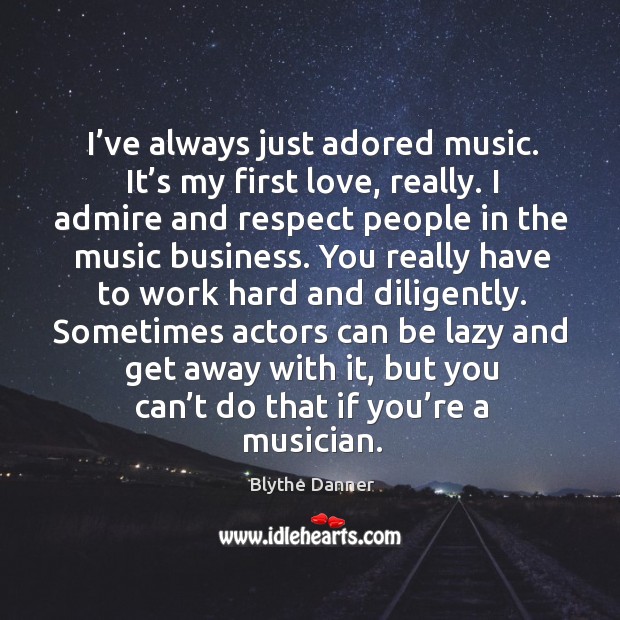 I’ve always just adored music. It’s my first love, really. I admire and respect people in Blythe Danner Picture Quote