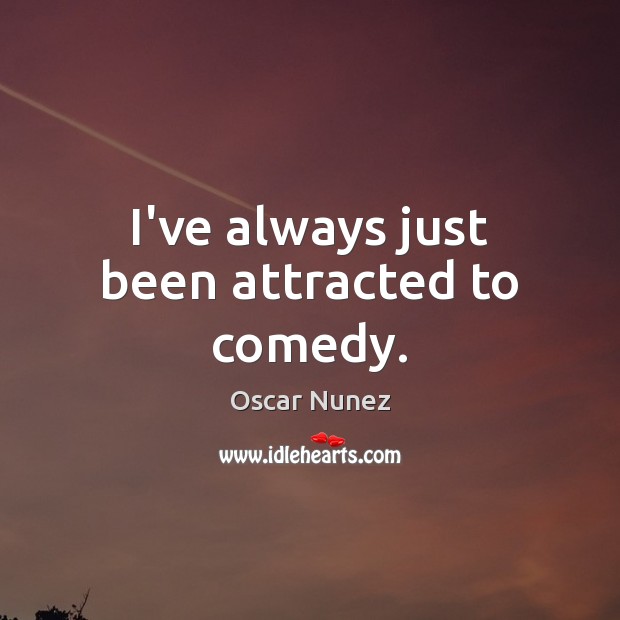 I’ve always just been attracted to comedy. Oscar Nunez Picture Quote