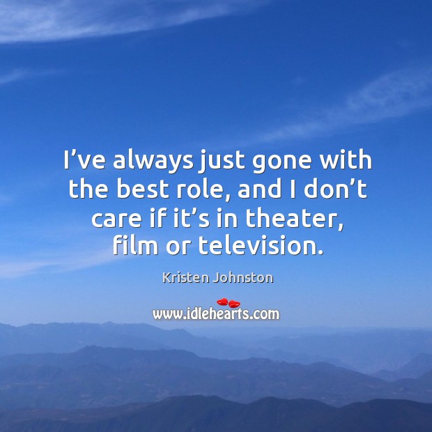 I’ve always just gone with the best role, and I don’t care if it’s in theater, film or television. Image