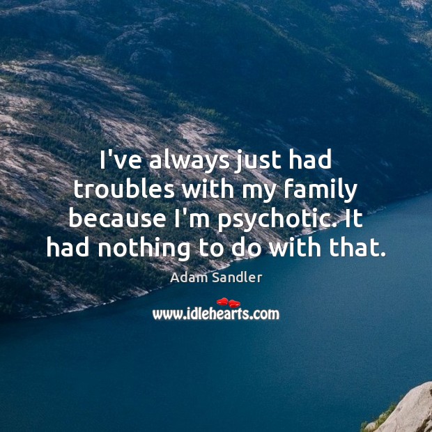 I’ve always just had troubles with my family because I’m psychotic. It Adam Sandler Picture Quote