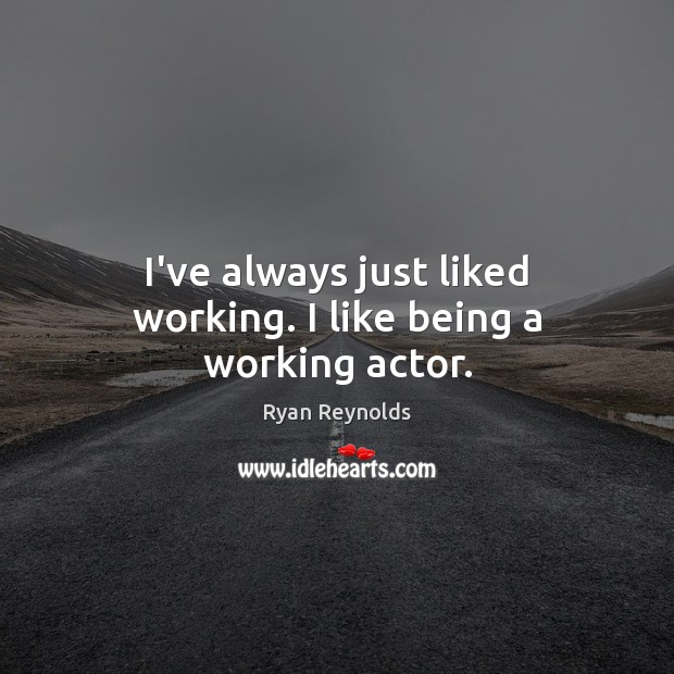 I’ve always just liked working. I like being a working actor. Ryan Reynolds Picture Quote