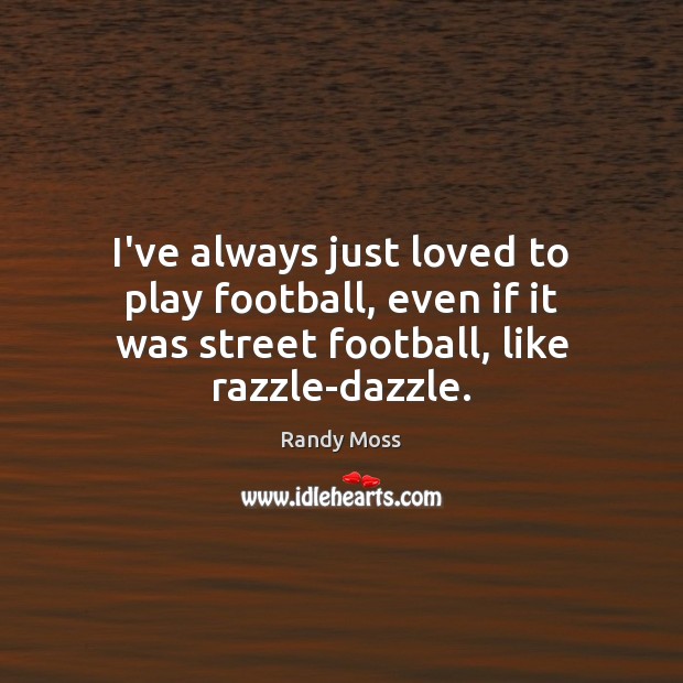 I’ve always just loved to play football, even if it was street Randy Moss Picture Quote