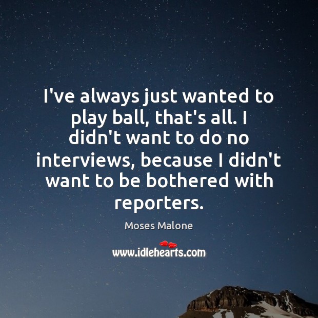 I’ve always just wanted to play ball, that’s all. I didn’t want Moses Malone Picture Quote