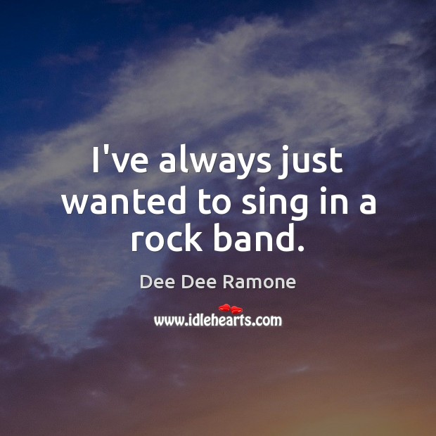 I’ve always just wanted to sing in a rock band. Dee Dee Ramone Picture Quote