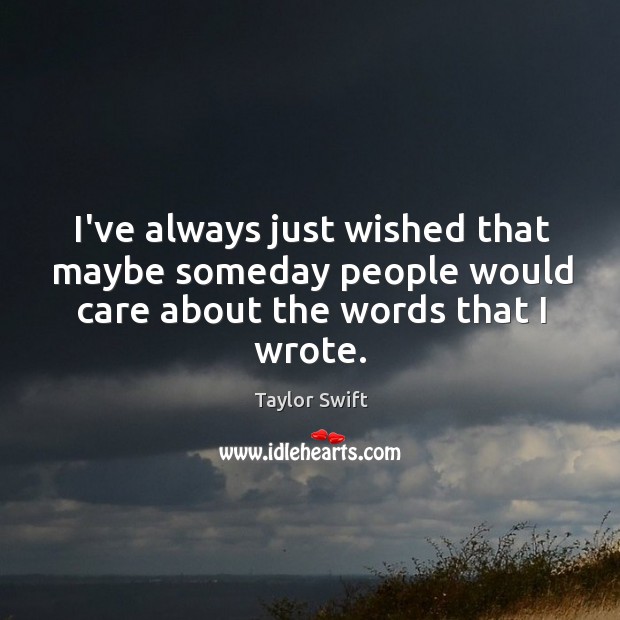 I’ve always just wished that maybe someday people would care about the words that I wrote. Image