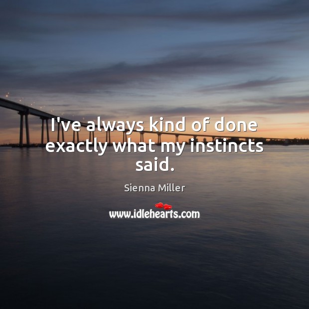 I’ve always kind of done exactly what my instincts said. Sienna Miller Picture Quote