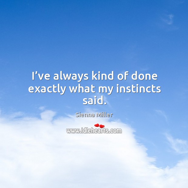 I’ve always kind of done exactly what my instincts said. Sienna Miller Picture Quote