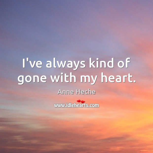 I’ve always kind of gone with my heart. Anne Heche Picture Quote