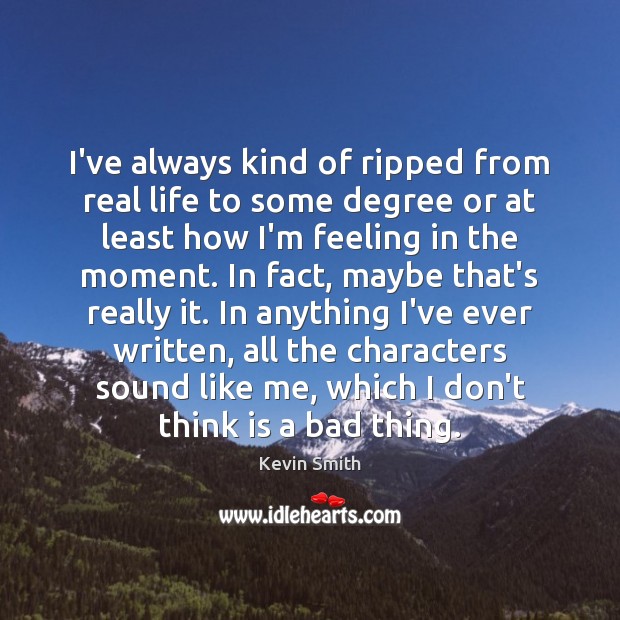 I’ve always kind of ripped from real life to some degree or Kevin Smith Picture Quote