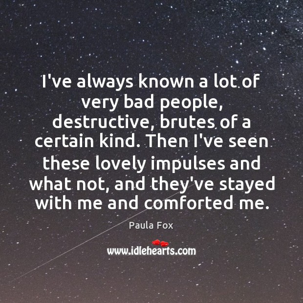 I’ve always known a lot of very bad people, destructive, brutes of Paula Fox Picture Quote