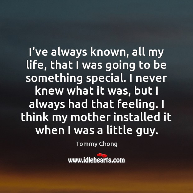 I’ve always known, all my life, that I was going to be Tommy Chong Picture Quote