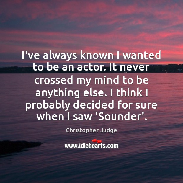 I’ve always known I wanted to be an actor. It never crossed Christopher Judge Picture Quote