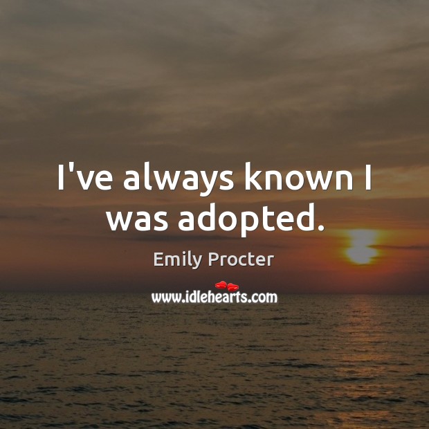 I’ve always known I was adopted. Emily Procter Picture Quote