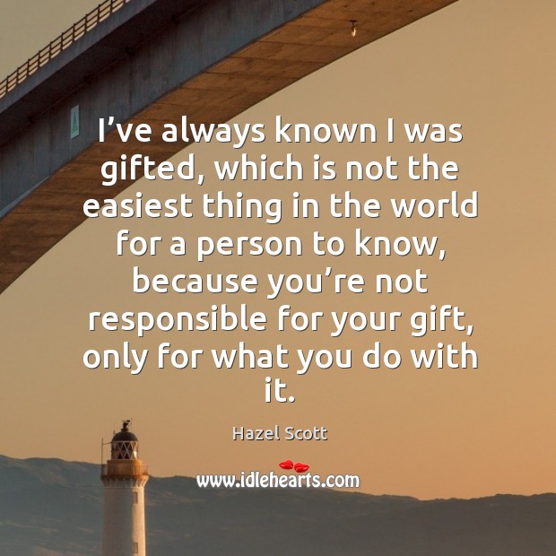 I’ve always known I was gifted, which is not the easiest thing in the world for a person to know Hazel Scott Picture Quote