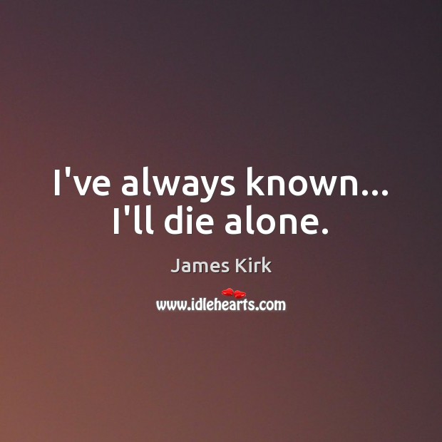 I’ve always known… I’ll die alone. Image