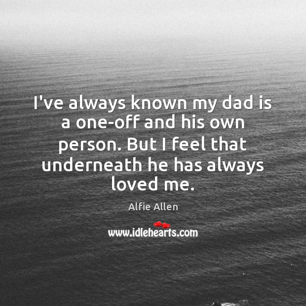 I’ve always known my dad is a one-off and his own person. Dad Quotes Image