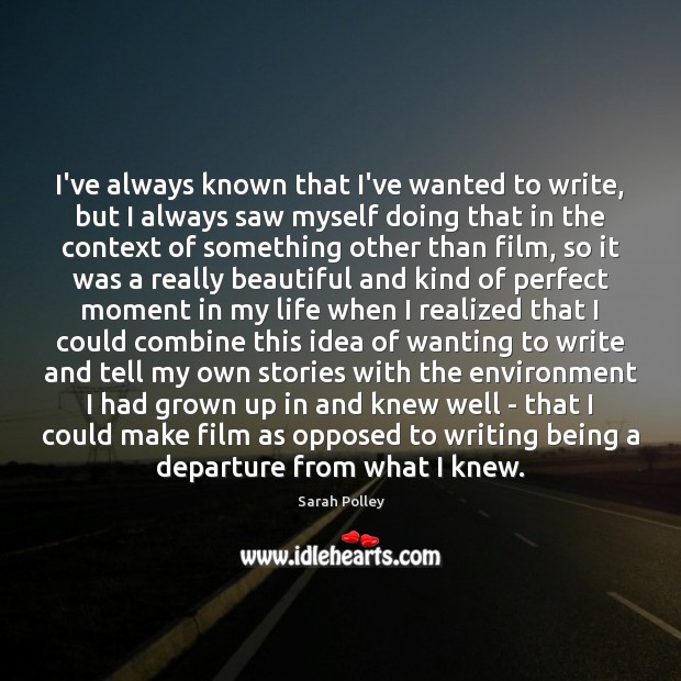 I’ve always known that I’ve wanted to write, but I always saw Sarah Polley Picture Quote