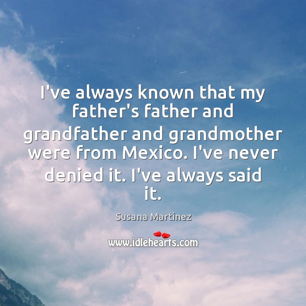 I’ve always known that my father’s father and grandfather and grandmother were Susana Martinez Picture Quote