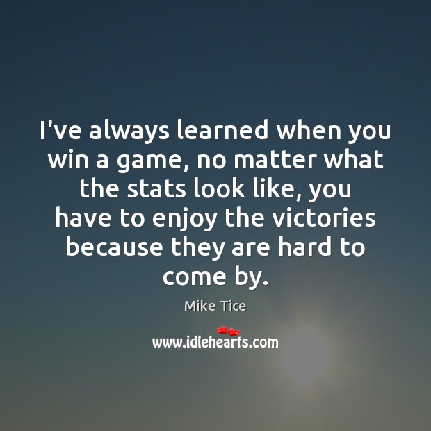 I’ve always learned when you win a game, no matter what the No Matter What Quotes Image