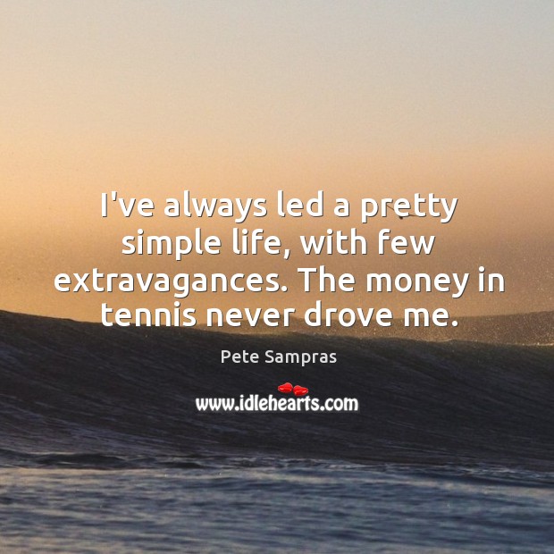 I’ve always led a pretty simple life, with few extravagances. The money Pete Sampras Picture Quote