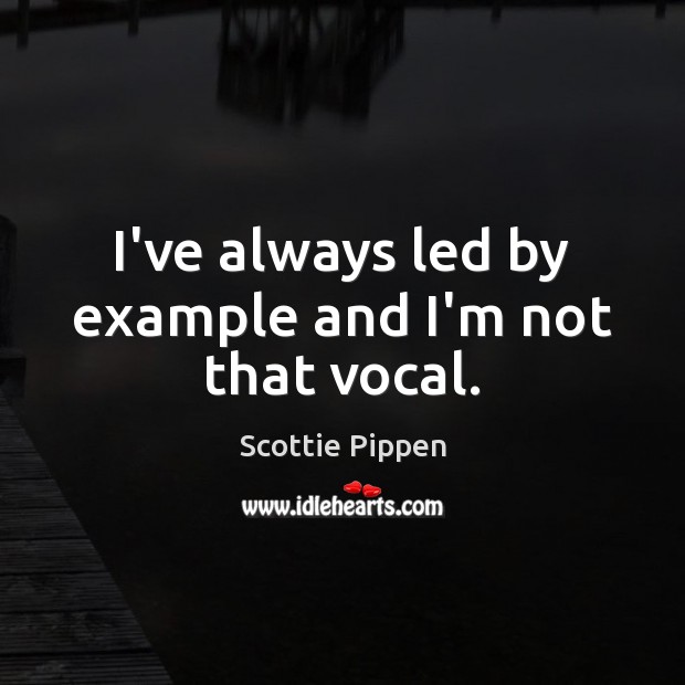 I’ve always led by example and I’m not that vocal. Image