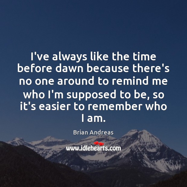 I’ve always like the time before dawn because there’s no one around Brian Andreas Picture Quote