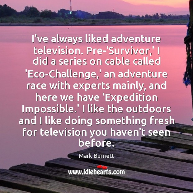 I’ve always liked adventure television. Pre-‘Survivor,’ I did a series on Mark Burnett Picture Quote