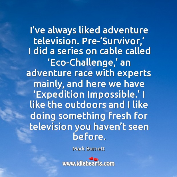I’ve always liked adventure television. Pre-’survivor,’ I did a series on cable called Challenge Quotes Image