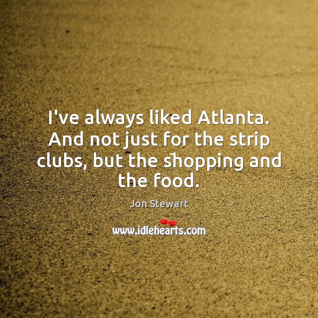 I’ve always liked Atlanta. And not just for the strip clubs, but Jon Stewart Picture Quote