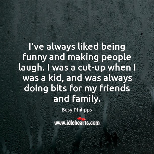 I’ve always liked being funny and making people laugh. I was a Busy Philipps Picture Quote