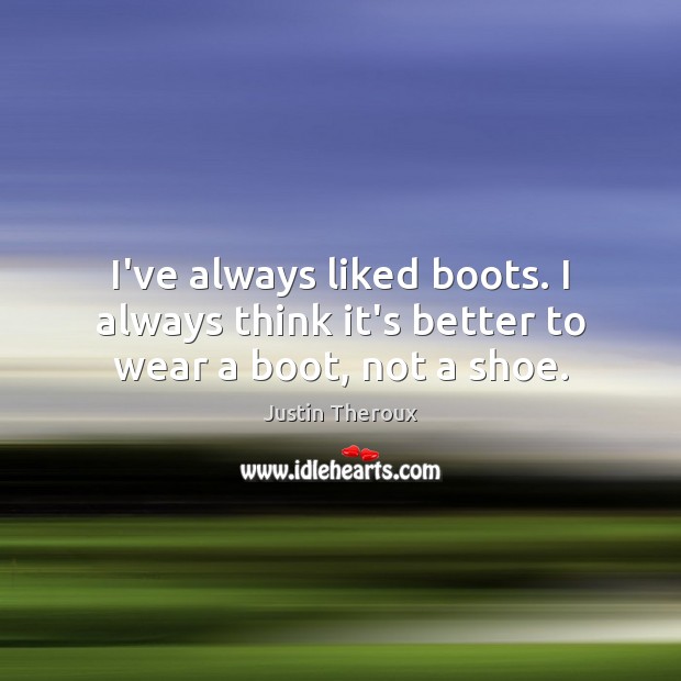 I’ve always liked boots. I always think it’s better to wear a boot, not a shoe. Justin Theroux Picture Quote