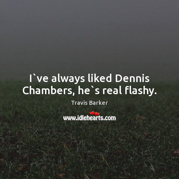 I`ve always liked Dennis Chambers, he`s real flashy. Travis Barker Picture Quote