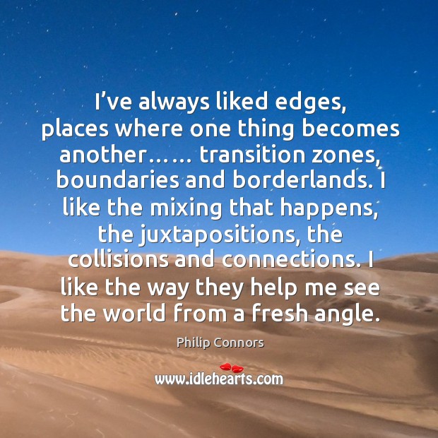 I’ve always liked edges, places where one thing becomes another…… transition Philip Connors Picture Quote