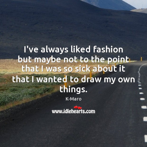 I’ve always liked fashion but maybe not to the point that I K-Maro Picture Quote