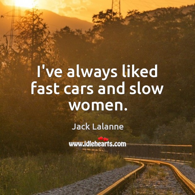 I’ve always liked fast cars and slow women. Jack Lalanne Picture Quote
