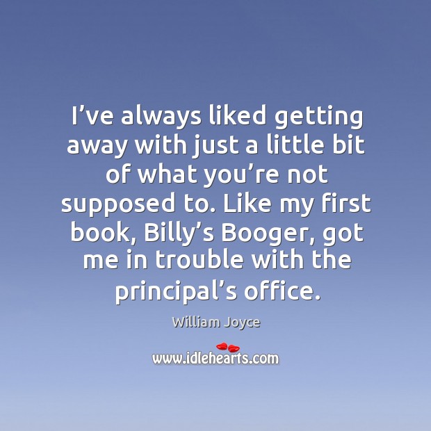 I’ve always liked getting away with just a little bit of what you’re not supposed to. William Joyce Picture Quote
