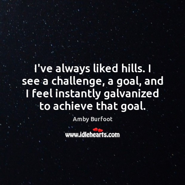 I’ve always liked hills. I see a challenge, a goal, and I Amby Burfoot Picture Quote