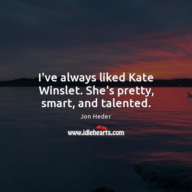 I’ve always liked Kate Winslet. She’s pretty, smart, and talented. Jon Heder Picture Quote
