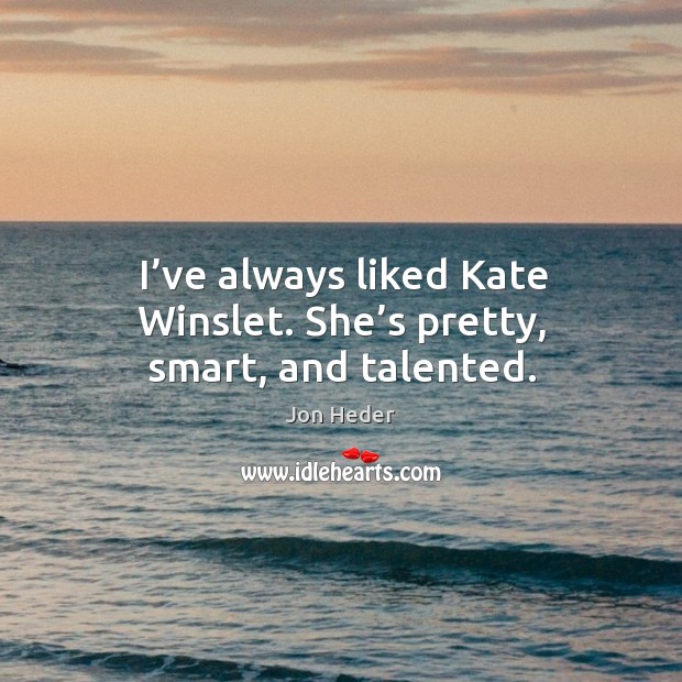 I’ve always liked kate winslet. She’s pretty, smart, and talented. Jon Heder Picture Quote