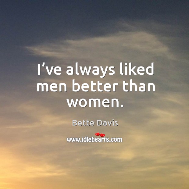 I’ve always liked men better than women. Bette Davis Picture Quote