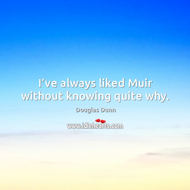 I’ve always liked muir without knowing quite why. Douglas Dunn Picture Quote
