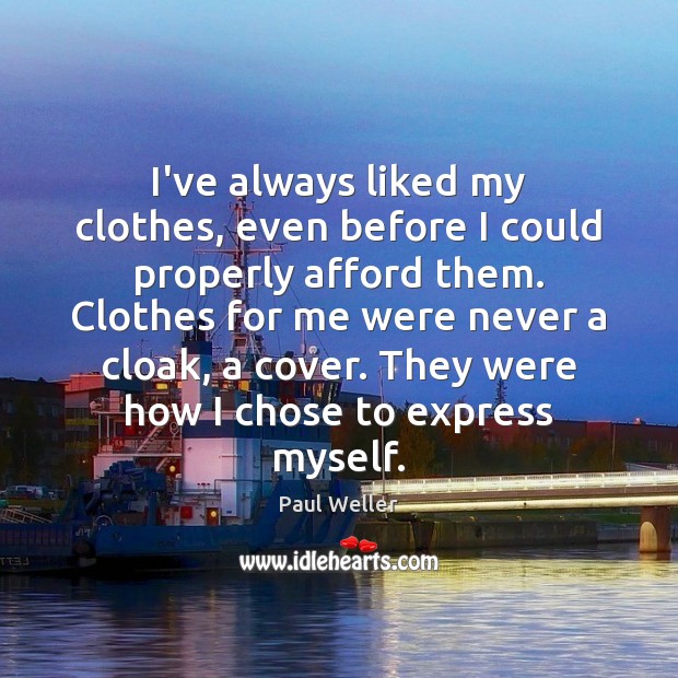 I’ve always liked my clothes, even before I could properly afford them. Paul Weller Picture Quote