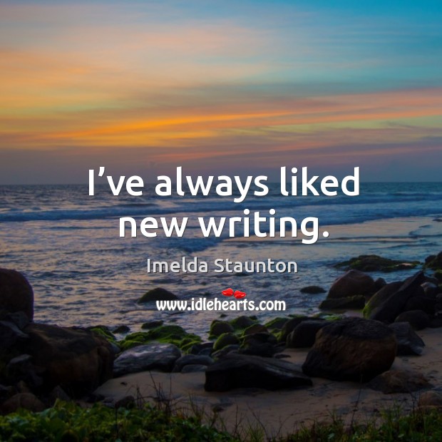 I’ve always liked new writing. Imelda Staunton Picture Quote