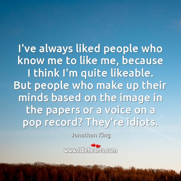 I’ve always liked people who know me to like me, because I Image