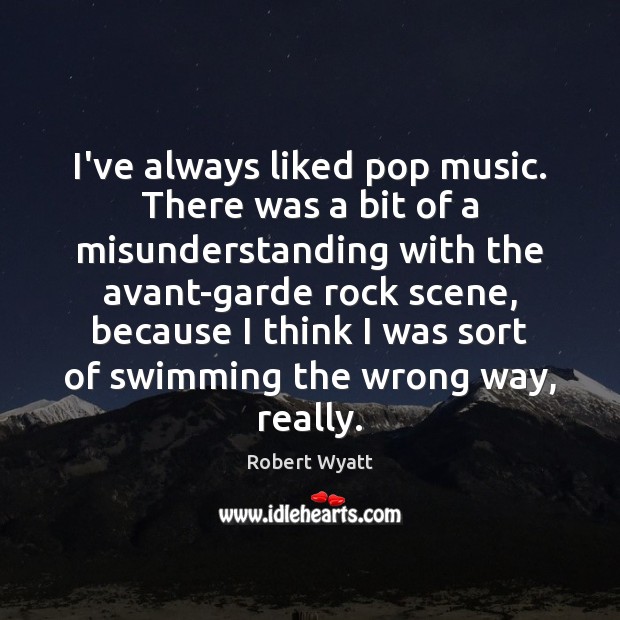 I’ve always liked pop music. There was a bit of a misunderstanding Robert Wyatt Picture Quote