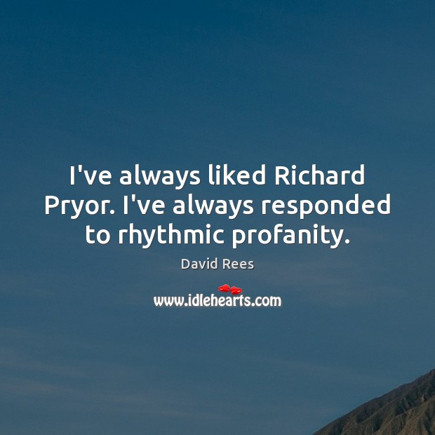 I’ve always liked Richard Pryor. I’ve always responded to rhythmic profanity. David Rees Picture Quote