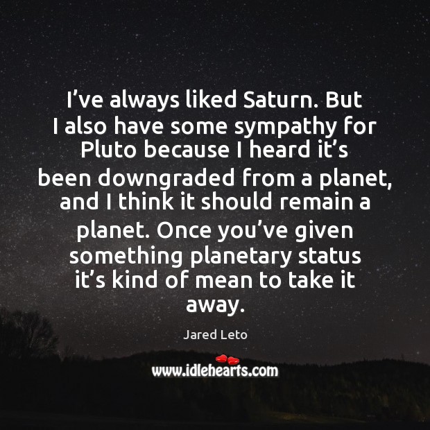 I’ve always liked Saturn. But I also have some sympathy for Jared Leto Picture Quote