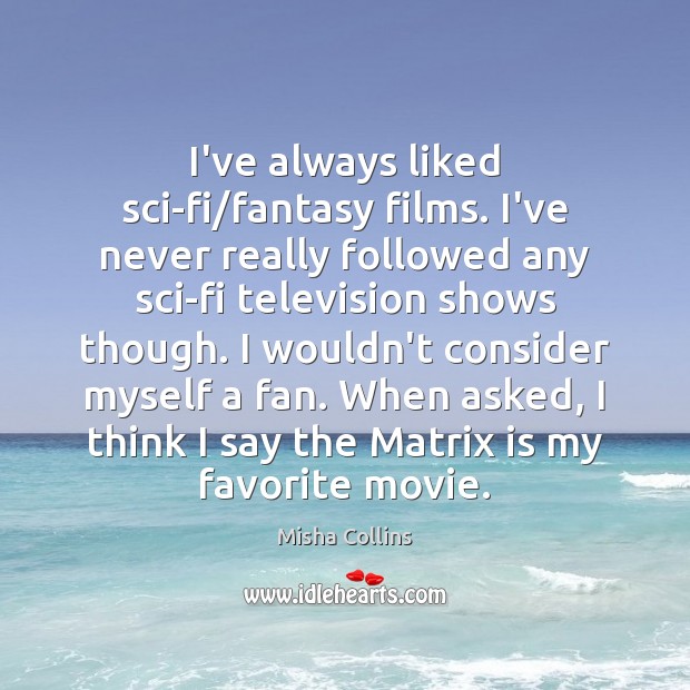 I’ve always liked sci-fi/fantasy films. I’ve never really followed any sci-fi Misha Collins Picture Quote