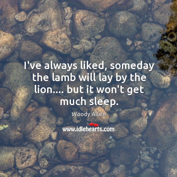 I’ve always liked, someday the lamb will lay by the lion…. but it won’t get much sleep. Image