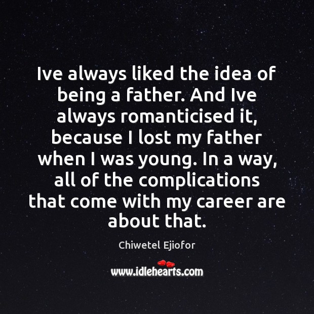 Ive always liked the idea of being a father. And Ive always Chiwetel Ejiofor Picture Quote